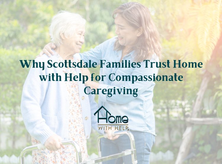 Why Scottsdale Families Trust Home With Help© for Compassionate Caregiving