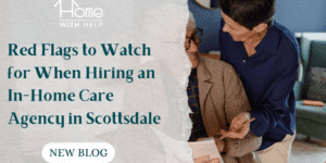 Red Flags to Watch for When Hiring an In-Home Care Agency in Scottsdale